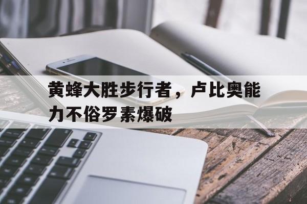 开云体育登录-关于黄蜂大胜步行者，卢比奥能力不俗罗素爆破的信息